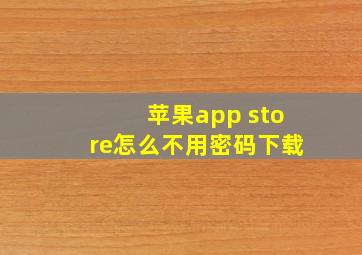 苹果app store怎么不用密码下载